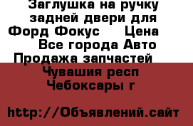 Заглушка на ручку задней двери для Форд Фокус 2 › Цена ­ 200 - Все города Авто » Продажа запчастей   . Чувашия респ.,Чебоксары г.